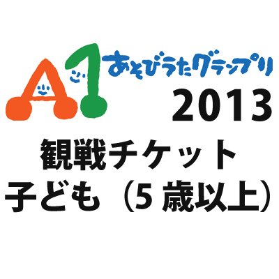 A1あそびうたグランプリ2013観戦チケット（5歳以上15歳未満の方）