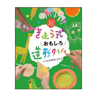 きむら式おもしろ造形タイム　いつもの技法にひと工夫!