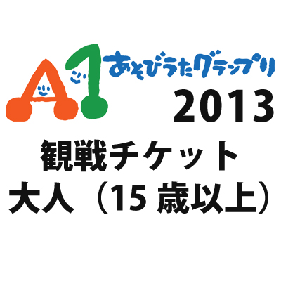 A1あそびうたグランプリ2013観戦チケット（15歳以上の方）